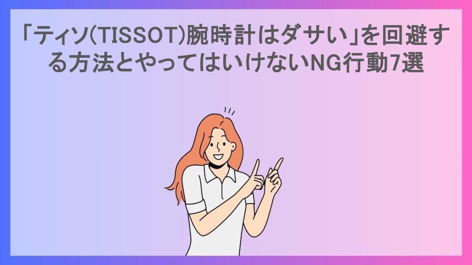 「ティソ(TISSOT)腕時計はダサい」を回避する方法とやってはいけないNG行動7選